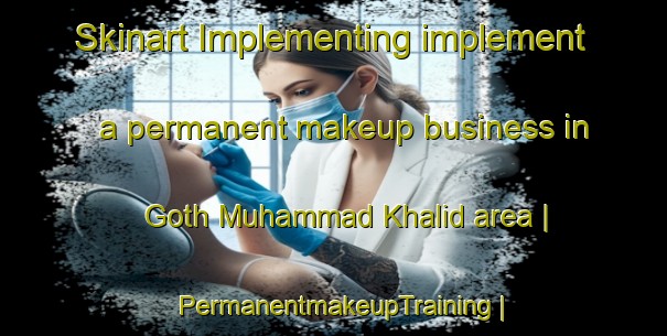 Skinart Implementing implement a permanent makeup business in Goth Muhammad Khalid area | PermanentmakeupTraining | PermanentmakeupClasses | SkinartTraining-Pakistan